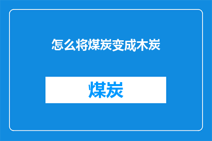 怎么将煤炭变成木炭(如何将煤炭转化为木炭？)
