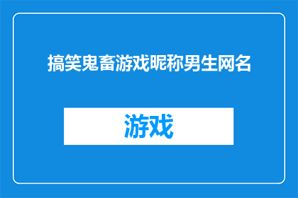 搞笑鬼畜游戏昵称男生网名(男生网名：搞笑鬼畜游戏昵称，你敢尝试吗？)