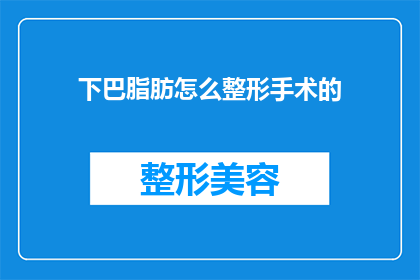 下巴脂肪怎么整形手术的(下巴脂肪堆积的整形手术：如何安全有效地解决面部轮廓问题？)