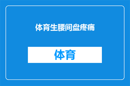 体育生腰间盘疼痛(体育生腰间盘疼痛：一个不容忽视的健康隐患吗？)
