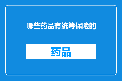哪些药品有统筹保险的(哪些药品纳入了统筹保险的保障范围？)