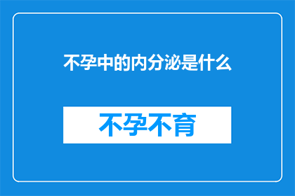 不孕中的内分泌是什么(不孕症背后的内分泌秘密是什么？)