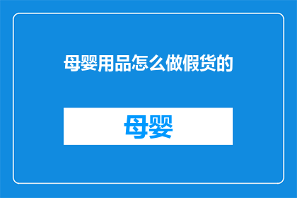 母婴用品怎么做假货的(如何制作母婴用品的假货？)