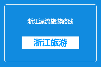 浙江漂流旅游路线(浙江漂流旅游路线：探索自然奇观，体验水上冒险之旅？)