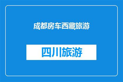 成都房车西藏旅游(成都房车旅行爱好者，你们是否向往西藏的壮阔风光？)