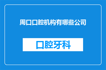 周口口腔机构有哪些公司(周口地区口腔医疗行业有哪些值得信赖的公司？)