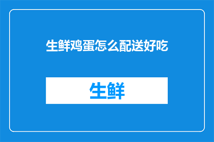 生鲜鸡蛋怎么配送好吃(如何确保生鲜鸡蛋在配送过程中保持最佳口感？)