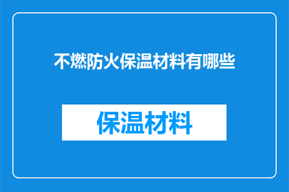 不燃防火保温材料有哪些(疑问句类型的长标题：
哪些不燃防火保温材料是您在选择时需要了解的？)