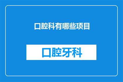 口腔科有哪些项目(口腔科都有哪些项目？)