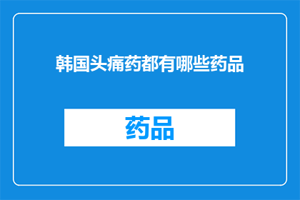 韩国头痛药都有哪些药品(韩国头痛药种类一览：您知道有哪些药品可供选择吗？)