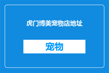 虎门博美宠物店地址(虎门博美宠物店的确切地址是什么？)