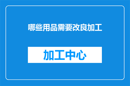 哪些用品需要改良加工(哪些用品需要改良加工？)