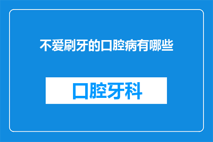 不爱刷牙的口腔病有哪些(不爱刷牙的口腔病有哪些？)