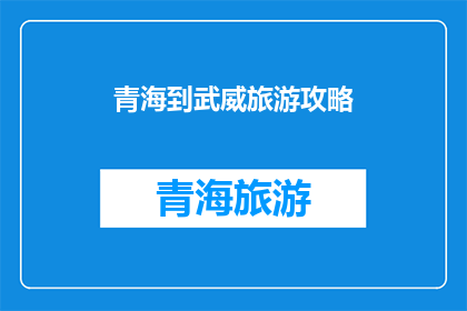 青海到武威旅游攻略(探索青海至武威的迷人之旅：不可错过的旅游攻略与建议)