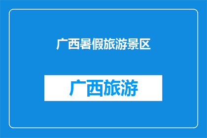 广西暑假旅游景区(广西暑假旅游目的地：您是否已经规划好您的假期行程？)