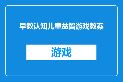 早教认知儿童益智游戏教案(如何设计一款既益智又适合早教认知的儿童游戏教案？)