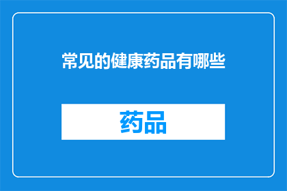 常见的健康药品有哪些(您知道有哪些常见的健康药品吗？)