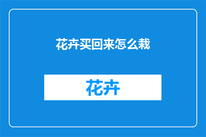 花卉买回来怎么栽(如何正确购买花卉并成功种植？)
