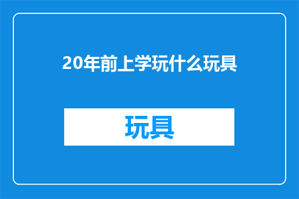 20年前上学玩什么玩具(20年前，孩子们在学校里最热衷的玩具是什么？)