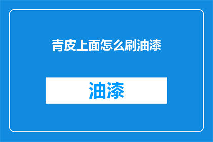 青皮上面怎么刷油漆(如何正确处理青皮表面以刷上油漆？)