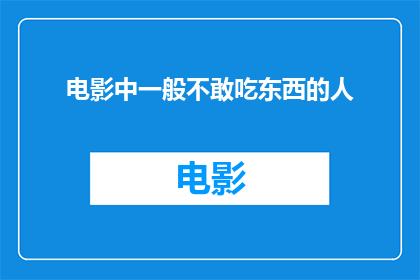 电影中一般不敢吃东西的人(电影中为何总有些角色在镜头前显得格外克制，不敢尽情享受美食？)