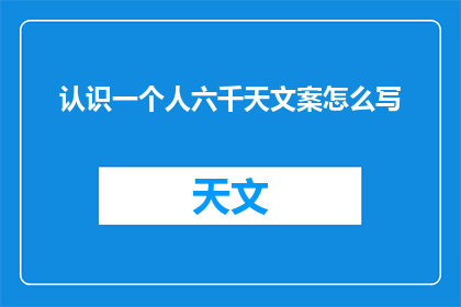 认识一个人六千天文案怎么写(如何通过六千天的时间深度了解一个人？)