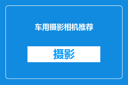 车用摄影相机推荐(您是否在寻找一款适合车用摄影的相机？让我们探索市场上备受好评的几款相机，它们不仅能够捕捉旅途中的每一个精彩瞬间，还能确保您的摄影体验既专业又便捷)