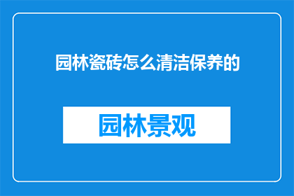 园林瓷砖怎么清洁保养的(如何有效清洁保养园林瓷砖？)