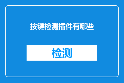 按键检测插件有哪些(有哪些按键检测插件？是关于键盘或鼠标输入设备中用于检测特定按键是否被按下的应用程序或软件工具的疑问这些插件通常用于游戏编程自动化任务或其他需要精确控制输入的场景，以便于开发者和用户能够更有效地与计算机交互)