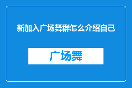 新加入广场舞群怎么介绍自己(新加入广场舞群，如何巧妙介绍自己以融入这个大家庭？)