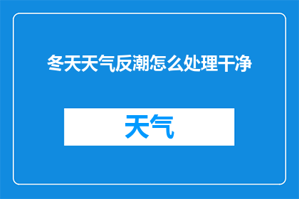 冬天天气反潮怎么处理干净(如何有效处理冬季潮湿天气带来的清洁难题？)