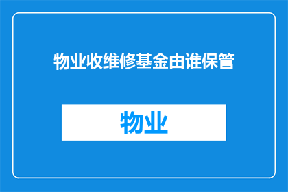 物业收维修基金由谁保管(物业收维修基金的保管责任归属问题，您了解吗？)