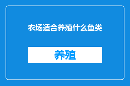 农场适合养殖什么鱼类(农场养殖适宜的鱼类种类有哪些？)