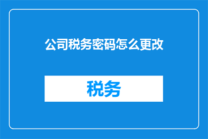 公司税务密码怎么更改(如何更改公司税务密码？)