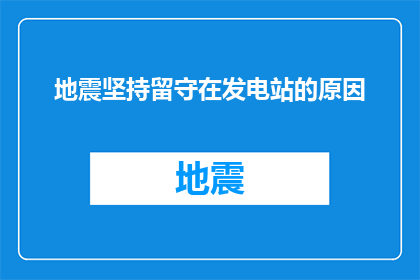 地震坚持留守在发电站的原因(为什么地震发生时，人们选择坚守在发电站？)
