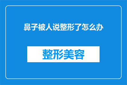 鼻子被人说整形了怎么办(面对他人质疑自己的鼻子是否经过整形，该如何优雅地回应？)