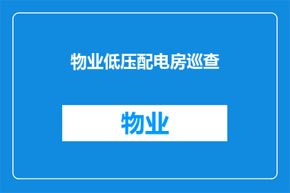 物业低压配电房巡查(物业低压配电房安全巡查的重要性及实施策略)