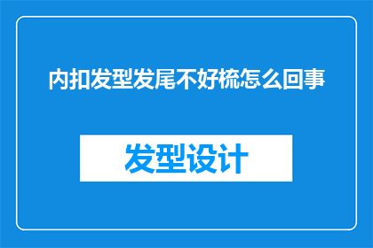 内扣发型发尾不好梳怎么回事(为什么内扣发型的发尾部分难以梳理？)