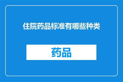住院药品标准有哪些种类(您是否好奇住院药品标准究竟包含哪些种类？)