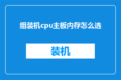 组装机cpu主板内存怎么选(如何选择组装机的CPU主板和内存？)