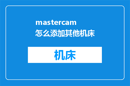 mastercam怎么添加其他机床(如何将Mastercam软件与不同机床集成？)