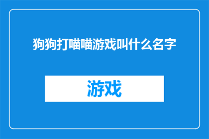 狗狗打喵喵游戏叫什么名字(狗狗与喵喵之间的游戏叫什么名字？)