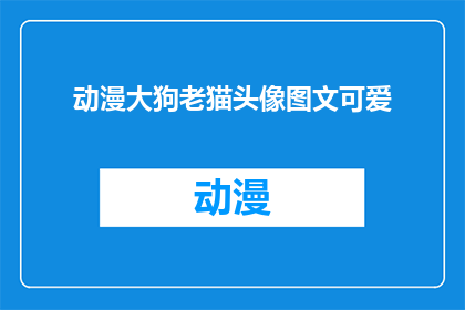 动漫大狗老猫头像图文可爱(动漫中的大狗和老猫，它们的可爱形象是否也吸引了你的注意？)