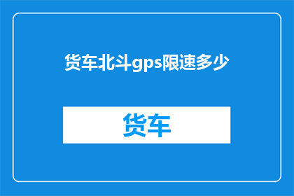 货车北斗gps限速多少(货车北斗gps限速标准是多少？)
