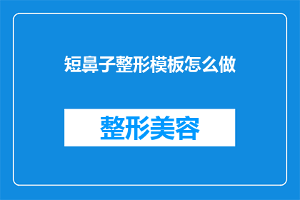 短鼻子整形模板怎么做(如何制作一个既美观又实用的短鼻子整形模板？)