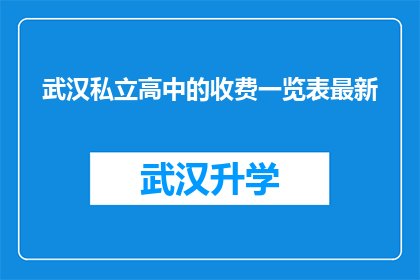 武汉私立高中的收费一览表最新(武汉私立高中最新收费一览表，家长和学生如何应对？)