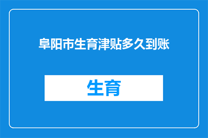 阜阳市生育津贴多久到账(阜阳市生育津贴何时能到账？)