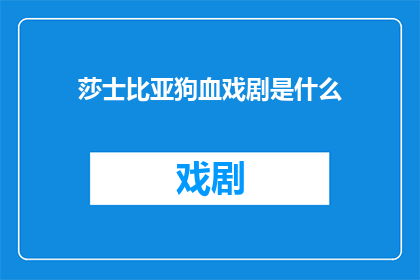 莎士比亚狗血戏剧是什么(莎士比亚笔下的戏剧世界：那些令人难以忘怀的狗血情节是什么？)