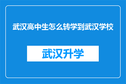 武汉高中生怎么转学到武汉学校(武汉高中生如何成功转学到武汉的学校？)