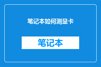 笔记本如何测显卡(如何精确测量笔记本显卡性能？)